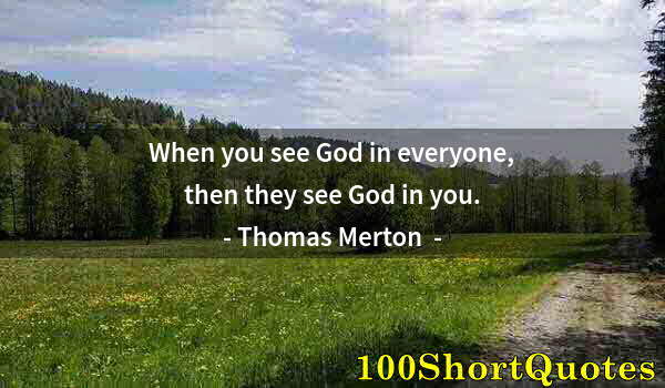 Quote by Albert Einstein: When you see God in everyone, then they see God in you.