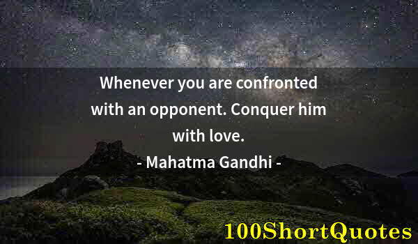 Quote by Albert Einstein: Whenever you are confronted with an opponent. Conquer him with love.