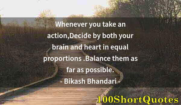 Quote by Albert Einstein: Whenever you take an action,Decide by both your brain and heart in equal proportions .Balance them a...