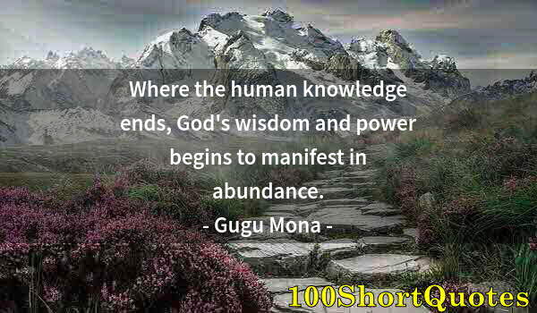 Quote by Albert Einstein: Where the human knowledge ends, God's wisdom and power begins to manifest in abundance.