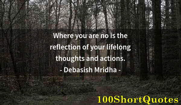 Quote by Albert Einstein: Where you are no is the reflection of your lifelong thoughts and actions.