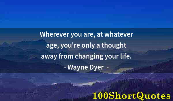 Quote by Albert Einstein: Wherever you are, at whatever age, you're only a thought away from changing your life.