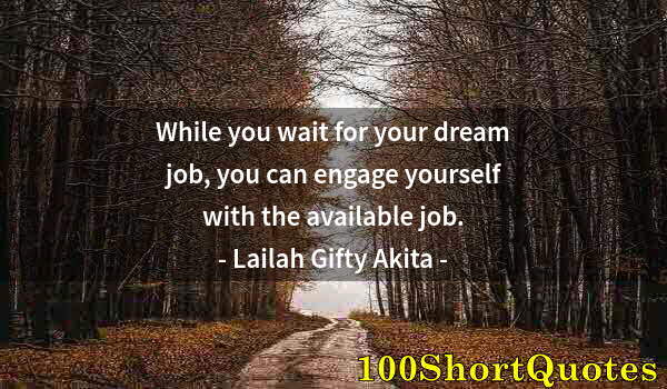 Quote by Albert Einstein: While you wait for your dream job, you can engage yourself with the available job.