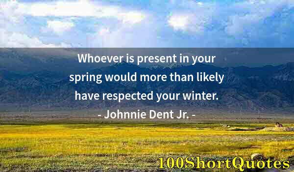 Quote by Albert Einstein: Whoever is present in your spring would more than likely have respected your winter.