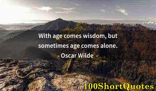 Quote by Albert Einstein: With age comes wisdom, but sometimes age comes alone.