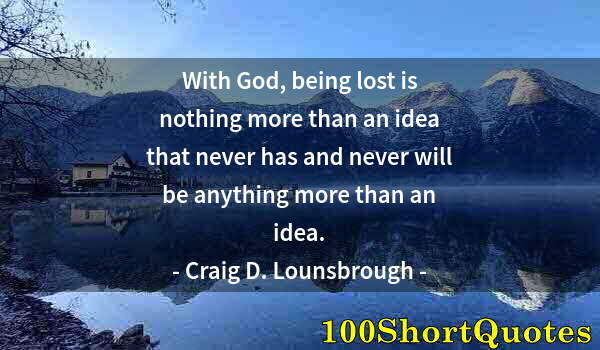 Quote by Albert Einstein: With God, being lost is nothing more than an idea that never has and never will be anything more tha...