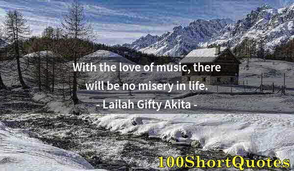 Quote by Albert Einstein: With the love of music, there will be no misery in life.