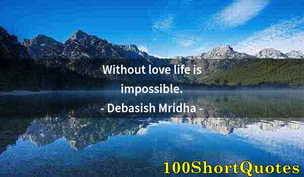 Quote by Albert Einstein: Without love life is impossible.