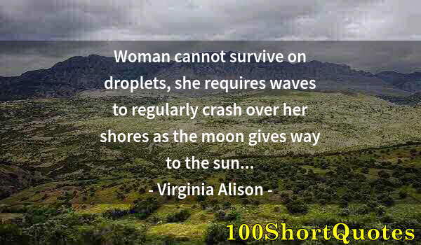 Quote by Albert Einstein: Woman cannot survive on droplets, she requires waves to regularly crash over her shores as the moon ...