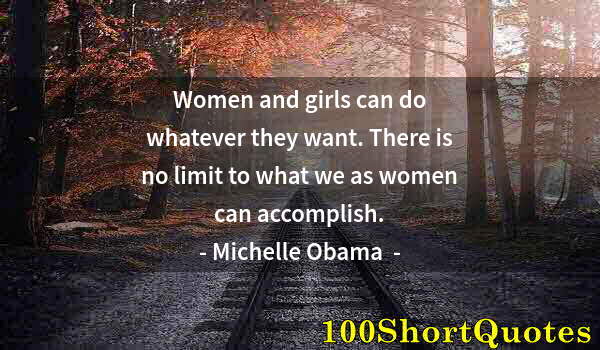 Quote by Albert Einstein: Women and girls can do whatever they want. There is no limit to what we as women can accomplish.