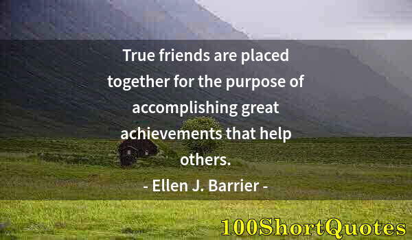 Quote by Albert Einstein: True friends are placed together for the purpose of accomplishing great achievements that help other...