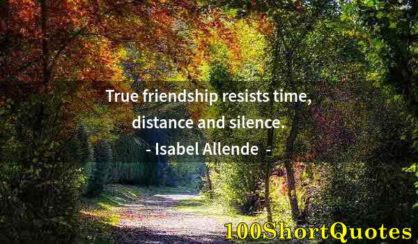 Quote by Albert Einstein: True friendship resists time, distance and silence.