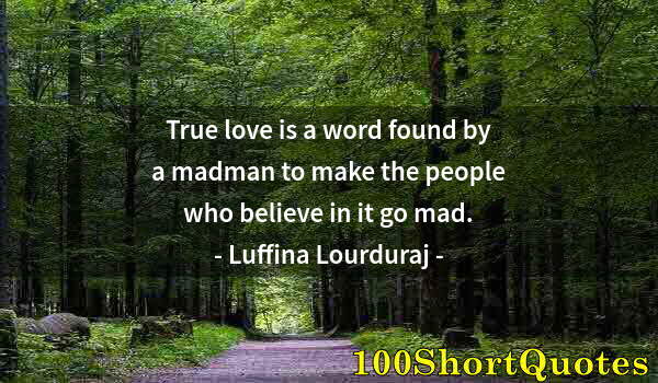 Quote by Albert Einstein: True love is a word found by a madman to make the people who believe in it go mad.