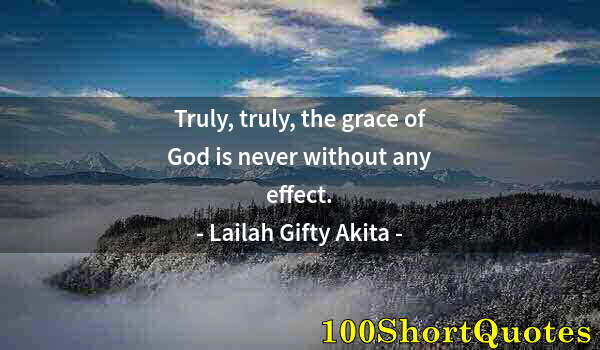 Quote by Albert Einstein: Truly, truly, the grace of God is never without any effect.