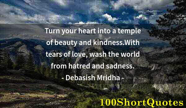 Quote by Albert Einstein: Turn your heart into a temple of beauty and kindness.With tears of love, wash the world from hatred ...