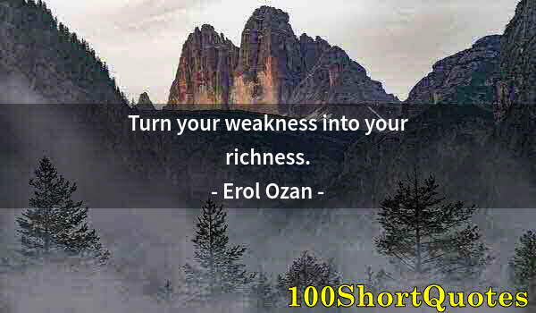 Quote by Albert Einstein: Turn your weakness into your richness.