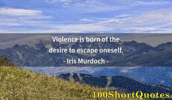 Quote by Albert Einstein: Violence is born of the desire to escape oneself.