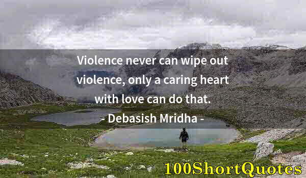 Quote by Albert Einstein: Violence never can wipe out violence, only a caring heart with love can do that.