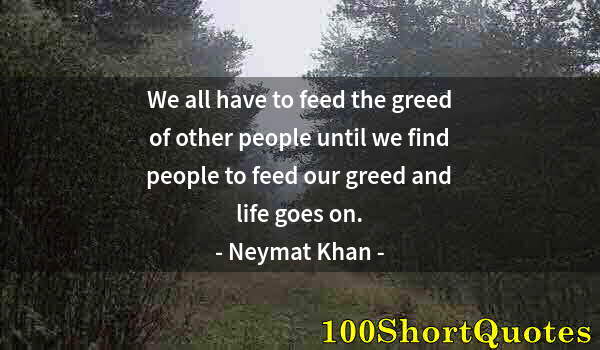 Quote by Albert Einstein: We all have to feed the greed of other people until we find people to feed our greed and life goes o...