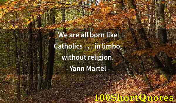 Quote by Albert Einstein: We are all born like Catholics . . . in limbo, without religion.