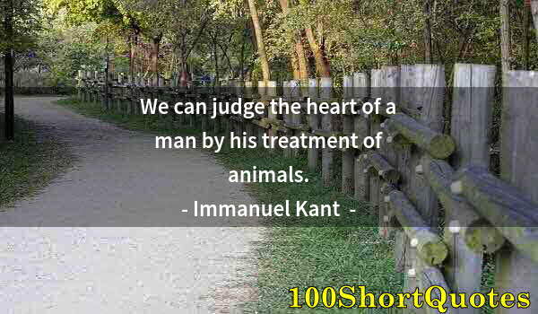 Quote by Albert Einstein: We can judge the heart of a man by his treatment of animals.