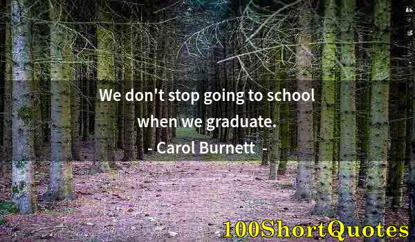 Quote by Albert Einstein: We don't stop going to school when we graduate.