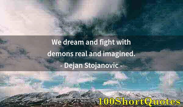 Quote by Albert Einstein: We dream and fight with demons real and imagined.