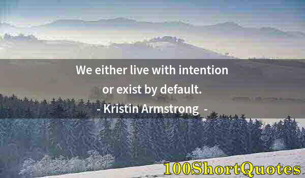 Quote by Albert Einstein: We either live with intention or exist by default.