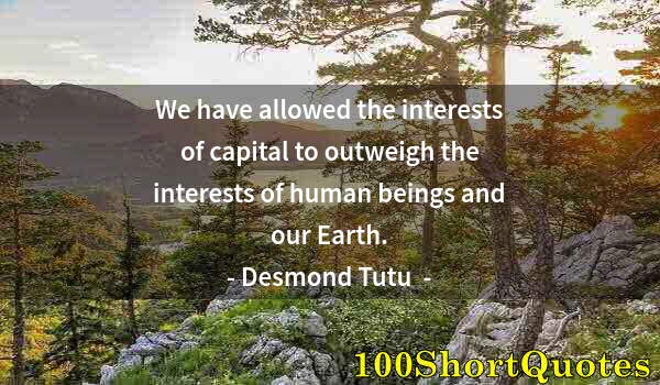 Quote by Albert Einstein: We have allowed the interests of capital to outweigh the interests of human beings and our Earth.