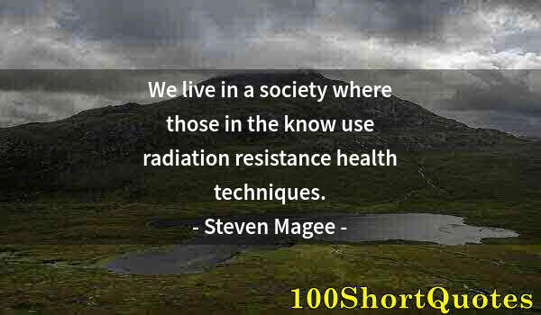 Quote by Albert Einstein: We live in a society where those in the know use radiation resistance health techniques.