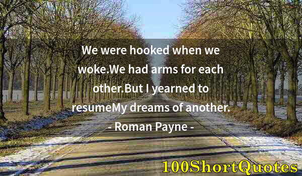 Quote by Albert Einstein: We were hooked when we woke.We had arms for each other.But I yearned to resumeMy dreams of another.