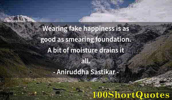 Quote by Albert Einstein: Wearing fake happiness is as good as smearing foundation. A bit of moisture drains it all.