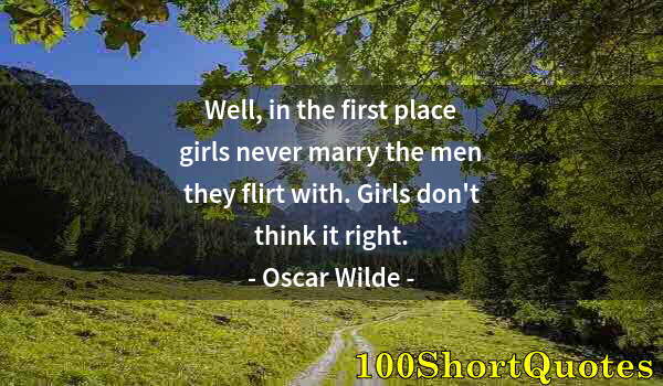 Quote by Albert Einstein: Well, in the first place girls never marry the men they flirt with. Girls don't think it right.