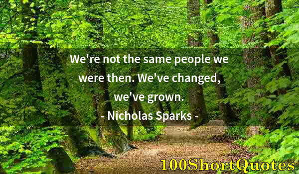 Quote by Albert Einstein: We're not the same people we were then. We've changed, we've grown.