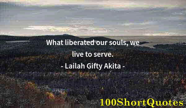 Quote by Albert Einstein: What liberated our souls, we live to serve.