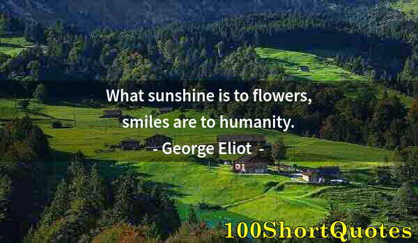 Quote by Albert Einstein: What sunshine is to flowers, smiles are to humanity.