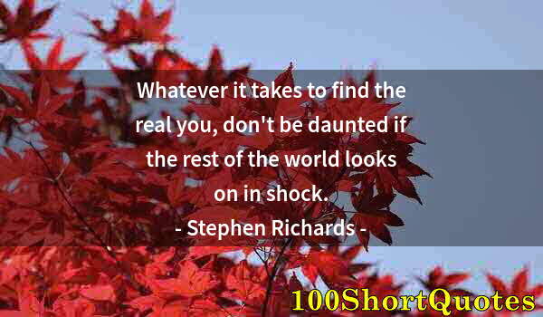 Quote by Albert Einstein: Whatever it takes to find the real you, don't be daunted if the rest of the world looks on in shock.