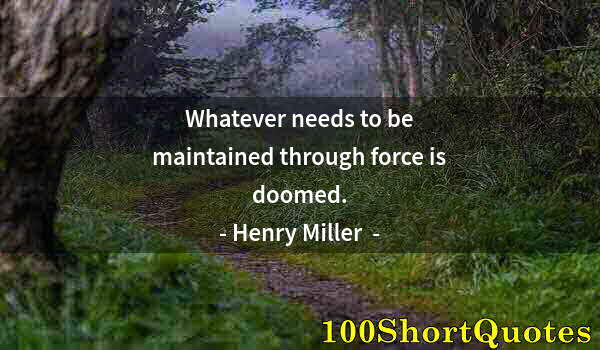 Quote by Albert Einstein: Whatever needs to be maintained through force is doomed.