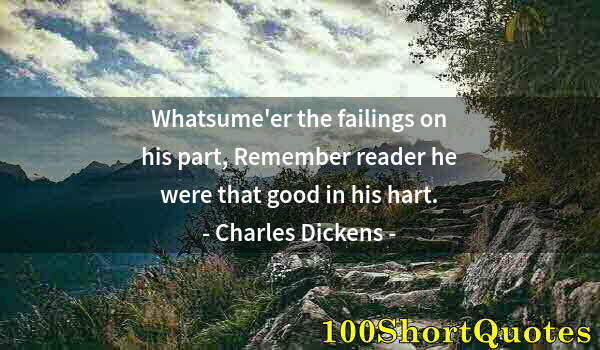 Quote by Albert Einstein: Whatsume'er the failings on his part, Remember reader he were that good in his hart.