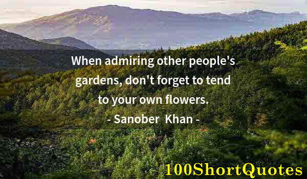 Quote by Albert Einstein: When admiring other people's gardens, don't forget to tend to your own flowers.