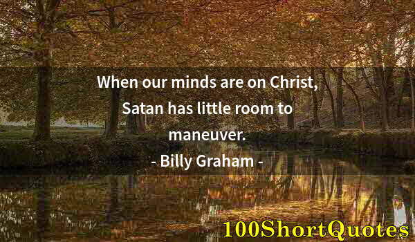 Quote by Albert Einstein: When our minds are on Christ, Satan has little room to maneuver.