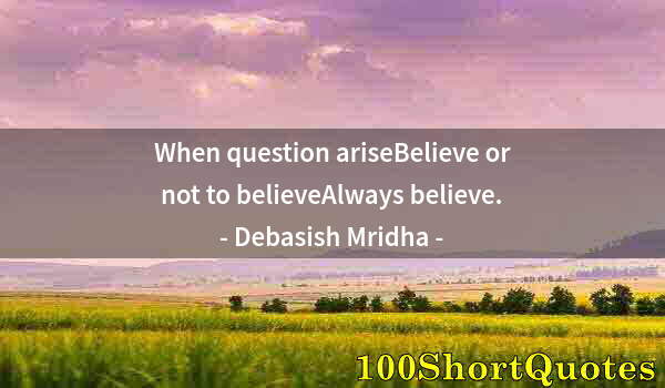 Quote by Albert Einstein: When question ariseBelieve or not to believeAlways believe.