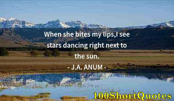 Quote by Albert Einstein: When she bites my lips,I see stars dancing right next to the sun.