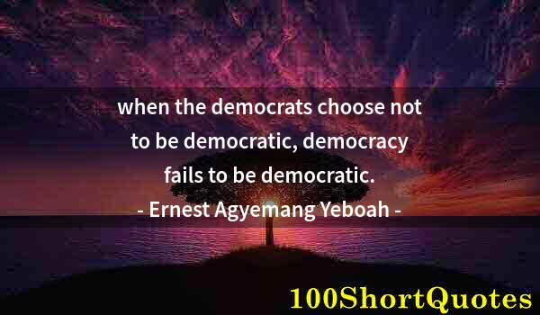 Quote by Albert Einstein: when the democrats choose not to be democratic, democracy fails to be democratic.