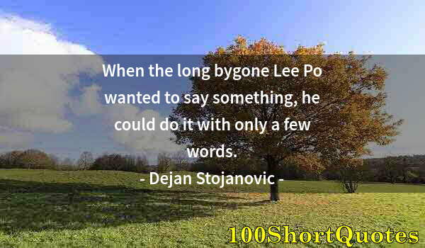 Quote by Albert Einstein: When the long bygone Lee Po wanted to say something, he could do it with only a few words.