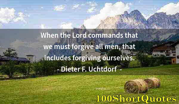 Quote by Albert Einstein: When the Lord commands that we must forgive all men, that includes forgiving ourselves.