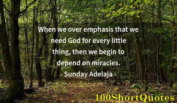 Quote by Albert Einstein: When we over emphasis that we need God for every little thing, then we begin to depend on miracles.