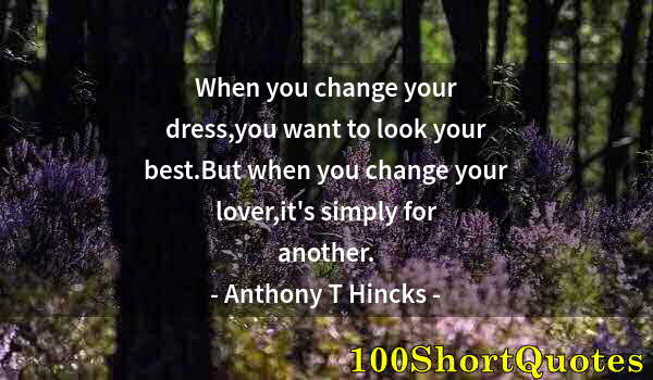 Quote by Albert Einstein: When you change your dress,you want to look your best.But when you change your lover,it's simply for...