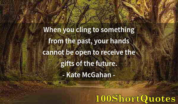 Quote by Albert Einstein: When you cling to something from the past, your hands cannot be open to receive the gifts of the fut...