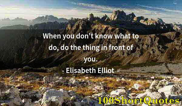 Quote by Albert Einstein: When you don't know what to do, do the thing in front of you.